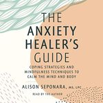 The Anxiety Healer's Guide: Coping Strategies and Mindfulness Techniques to Calm the Mind and Body