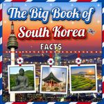 The Big Book of South Korea Facts: An Educational Country Travel Picture Book for Kids about History, Destination Places, Animals and Many More
