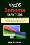 macOS SONOMA USER GUIDE: The Complete Step-By-Step Manual with Pictorial Illustrations to Set Up and Master Your Mac Devices