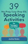 39 No-Prep/Low-Prep ESL Speaking Activities: For English Teachers of Teenagers and Adults Who Want to Have Better TEFL Speaking & Conversation Classes (Teaching ESL Conversation and Speaking)