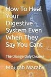 How To Heal Your Digestive System Even When They Say You Cant: The Orange Only Cleanse