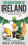 The Great Book of Ireland: Interesting Stories, Irish History & Random Facts About Ireland: 1