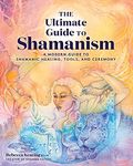 The Ultimate Guide to Shamanism: A Modern Guide to Shamanic Healing, Tools, and Ceremony (Volume 11)