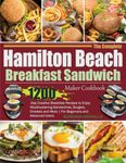 The Complete Hamilton Beach Breakfast Sandwich Maker Cookbook: 1200-Day Creative Breakfast Recipes to Enjoy Mouthwatering Sandwiches, Burgers, Omelets and More | For Beginners and Advanced Users.