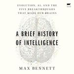 A Brief History of Intelligence: Evolution, AI, and the Five Breakthroughs That Made Our Brains