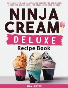 NINJA CREAMI DELUXE RECIPE BOOK: WELL-SELECTED AND ILLUSTRATED RECIPES FOR BEGINNERS, ADVANCED AND VEGANS, FOR DELUXE AND BASE MODELS