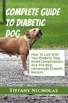 Complete Guide To Diabetic Dog: How To Live With Your Diabetic Dog, Avoid Complications, And The Best Homemade Diabetic Recipes (Dog Care, Tricks, and Training Series Book 1)