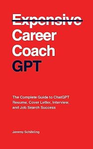 Career Coach GPT: The Complete Guide to ChatGPT Resume, Cover Letter, Interview, and Job Search Success