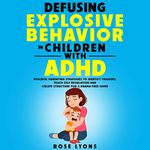 Defusing Explosive Behavior in Children with ADHD: Peaceful Parenting Strategies To Identify Triggers, Teach Self-Regulation and Create Structure for a Drama-Free Home