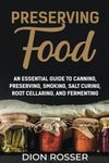 Preserving Food: An Essential Guide to Canning, Preserving, Smoking, Salt Curing, Root Cellaring, and Fermenting (Self-sustaining)