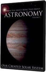 What You Aren't Being Told About Astronomy Volume 1: Our Created Solar System
