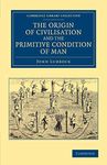 The Origin of Civilisation and the Primitive Condition of Man: Mental and Social Condition of Savages (Cambridge Library Collection - Anthropology)
