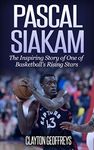 Pascal Siakam: The Inspiring Story of One of Basketball's Rising Stars (Basketball Biography Books)