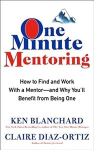 One Minute Mentoring: How to Find and Work With a Mentor--And Why You'll Benefit from Being One