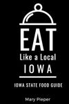 Eat Like a Local-Iowa: Iowa State Food Guide (Eat Like a Local United States Cities & Towns)