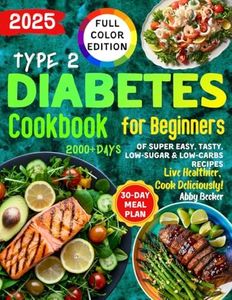 Type 2 Diabetes Cookbook for Beginners: 2000+Days of Super Easy, Tasty, Low-Sugar & Low-Carbs Recipes with Color Pictures and a 30-Day Meal Plan. Live Healthier, Cook Deliciously!