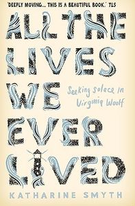 All the Lives We Ever Lived: Seeking Solace in Virginia Woolf