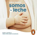 Somos la leche [We Are Milk]: Dudas, consejos y falsos mitos sobre la lactancia [Doubts, Advice and False Myths About Breastfeeding]