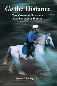 Go the Distance: The Complete Resource for Endurance Horses