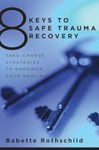 8 Keys to Safe Trauma Recovery: Take-Charge Strategies to Empower Your Life: 0