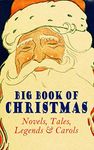 Big Book of Christmas Novels, Tales, Legends & Carols (Illustrated Edition): 450+ Titles in One Edition: A Christmas Carol, Little Women, Silent Night, The Gift of the Magi, The Three Kings…