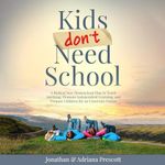 Kids Don’t Need School: A Radical New Homeschool Plan to Teach Anything, Promote Independent Learning, and Prepare Children for an Uncertain Future