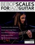 Bebop Scales for Jazz Guitar: Master Soloing with Major, Minor and Dominant Bebop Scales for Jazz Guitar (Learn How to Play Jazz Guitar)