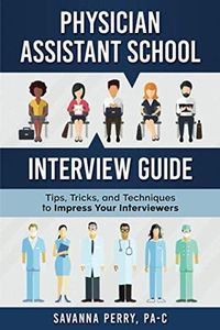 Physician Assistant School Interview Guide: Tips, Tricks, and Techniques to Impress Your Interviewers (Physician Assistant School Guides)