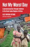 Not My Worst Day: A personal journey through violence in the Great Lakes Region of Africa