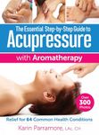 The Essential Step-by-Step Guide to Acupressure with Aromatherapy: Relief for 64 Common Health Conditions