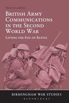 British Army Communications in the Second World War: Lifting The Fog Of Battle (Birmingham War Studies)