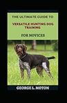 The Ultimate Guide To Versatile Hunting Dog Training For Novices