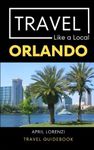 Travel Like a Local Orlando: Orlando Florida Travel Guidebook