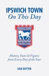 Ipswich Town On This Day: History, Facts & Figures from Every Day of the Year: History, Facts and Figures from Every Day of the Year