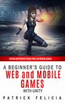 A Beginner's Guide to Web and Mobile Games with Unity: Create and publish simple web and mobile games