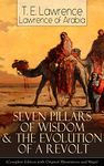 Seven Pillars of Wisdom & The Evolution of a Revolt: (Complete Edition with Original Illustrations and Maps) Lawrence of Arabia's Account and Memoirs of ... and Guerrilla Warfare during World War One