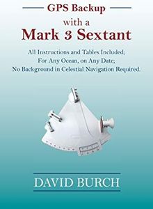 GPS Backup with a Mark 3 Sextant: All Instructions and Tables Included; For Any Ocean, on Any Date; No Background in Celestial Navigation Required.