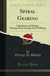 Spiral Gearing: Calculation and Design, Herring-Bone Gearing, Gear Hobbing (Classic Reprint)