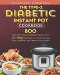 The Type-2 Diabetic Instant Pot Cookbook: 800 Days Flavorful and Healthy Recipes with 21-Day Meal Plan to Easily Manage Type 2 Diabetes and Improve Your Health