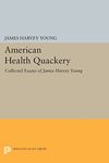 American Health Quackery: Collected Essays of James Harvey Young: 134 (Princeton Legacy Library)
