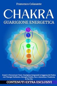 CHAKRA Guarigione Energetica: Scopri i 7 Percorsi per l'Auto-Guarigione Integrando la Saggezza dei Chakra con l'Energia Tachionica. Risveglia Vitalità, Pace e Autostima e Trasforma la Tua Vita