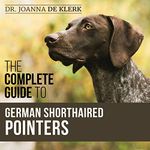 The Complete Guide to German Shorthaired Pointers: History, Behavior, Training, Fieldwork, Traveling, and Health Care for Your New GSP Puppy