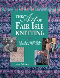 The Art of Fair Isle Knitting: History, Technique, Color & Patterns: History, Technique, Colours and Patterns