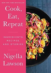 Cook, Eat, Repeat: Ingredients, Recipes, and Stories – Nigella Lawson's Delicious Essays on Food, Family, and Life