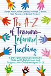 The A-Z of Trauma-Informed Teaching: Strategies and Solutions to Help with Behaviour and Support for Children Aged 3-11