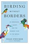 Birding Without Borders: An Obsession, a Quest, and the Biggest Year in the World