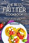 The Best Fritter Cookbook: Fritter Recipes That Will Blow Your Mind