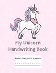 Primary Composition Notebook Handwriting Practice Paper: Adorable Unicorn Cover with 150 Blank Writing Sheets for Kindergarten to 2nd Grade Students