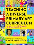 Teaching a Diverse Primary Art Curriculum: A practical guide: A practical guide to help teachers