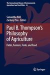 Paul B. Thompson's Philosophy of Agriculture: Fields, Farmers, Forks, and Food (The International Library of Environmental, Agricultural and Food Ethics Book 34)